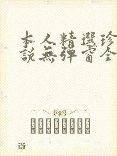 本人精选珍藏小说无弹窗全文阅读