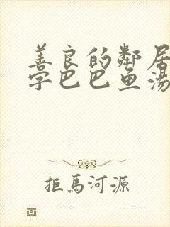 善良的邻居4中字巴巴鱼汤饭