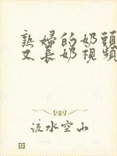 熟妇的奶头又大又长奶视频