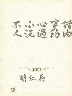 不小心穿错了别人洗过的内裤会怎么样