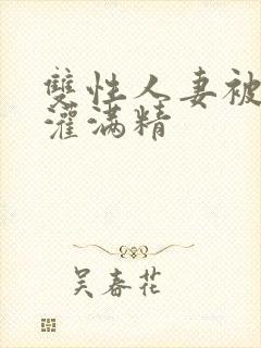 双性人妻被邻居灌满精