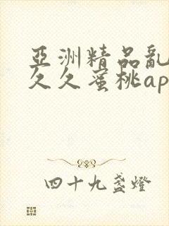 亚洲精品乱码久久久蜜桃app