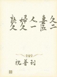 熟妇人妻久久久久久一区二区三区