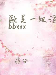 欧美一级淫片bbbxxx