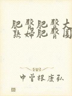 肥臀肥臀大屁股熟妇肥臀图区最新章节