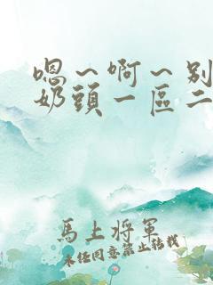 嗯～啊～别揉我奶头一区二区在线观看