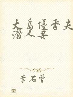 大岛优香夫上司潜人妻