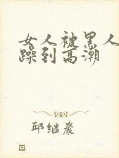 女人被黑人狂c躁到高潮