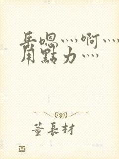 岳嗯灬啊灬嗯灬用点力灬