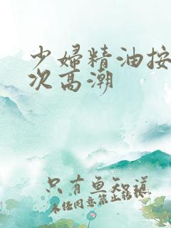 少妇精油按摩三次高潮