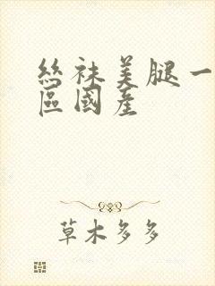 丝袜美腿一区二区国产