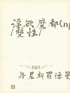 淫欲魔都(np/双性/