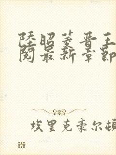 陆昭菱晋王周时阅最新章节在线