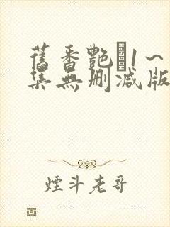 旧番艳鉧1～6集无删减版