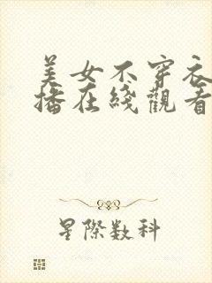 美女不穿衣服直播在线观看