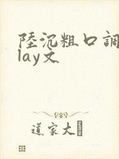 陆沉粗口调教play文