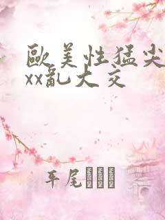 欧美性猛尖xxxx乱大交