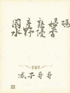 国产熟妇码av水野优香