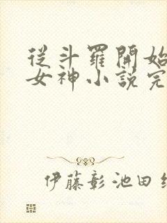 从斗罗开始俘获女神小说完整版下载txt