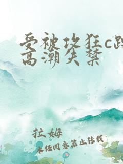 受被攻狂c躁到高潮失禁