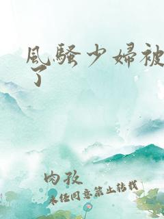 风骚少妇被插爽了