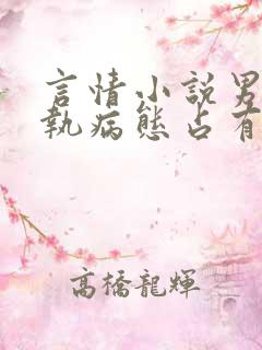 言情小说男主偏执病态占有欲强