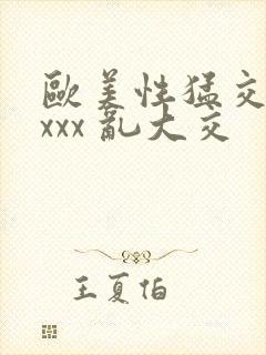 欧美性猛交 xxxx 乱大交