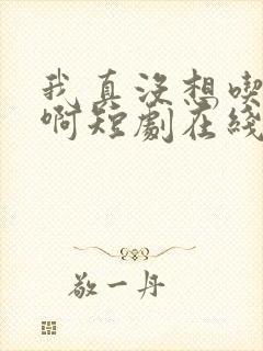 我真没想吃软饭啊短剧在线观看免费