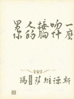 男人接吻一直摸你的胸什么心理呢