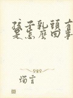 孩子乳头有硬块是怎么回事