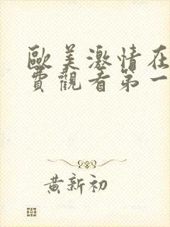 欧美激情在线免费观看第一区