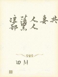 浪荡人妻共32部黑人