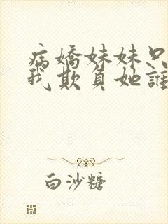 病娇妹妹只想让我欺负她谁