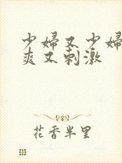 少妇又少妇紧又爽又刺激