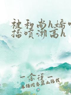 被和尚h娇喘抽搐喷潮高h