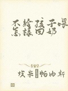 不给孩子喂母乳怎样回奶