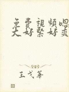 免费视频嗯啊好大好紧好爽啊啊啊爽啊啊啊啊