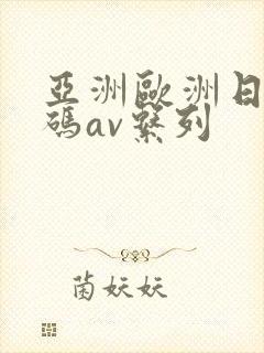 亚洲欧洲日产国码av系列