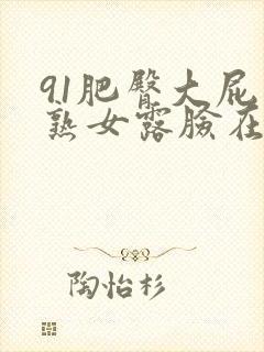 91肥臀大屁股熟女露脸在线