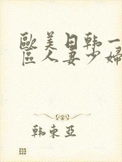 欧美日韩一区二区人妻少妇