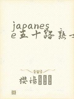 japanese五十路熟女熟妇