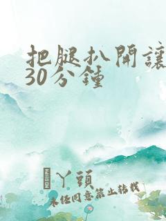 把腿扒开让我添30分钟