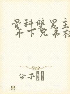 骨科双男主亲哥 年下兄弟校园文