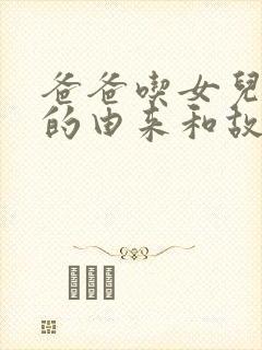 爸爸吃女儿奶奶的由来和故事