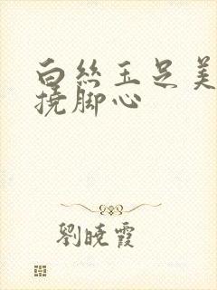 白丝玉足美女被挠脚心