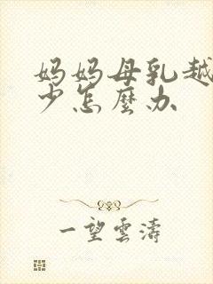 妈妈母乳越来越少怎么办