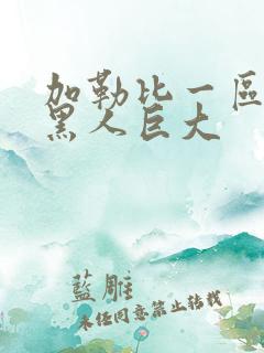 加勒比一区二区黑人巨大