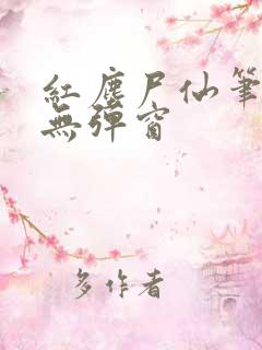 红尘尸仙笔趣阁无弹窗