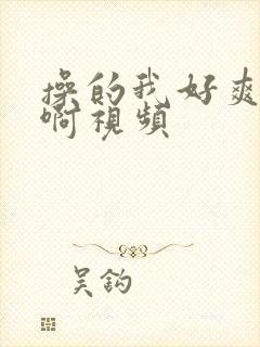 操的我好爽啊啊啊视频