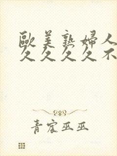 欧美熟妇人妻久久久久久不卡